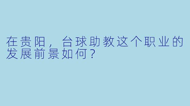 在贵阳,台球助教这个职业的发展前景如何?