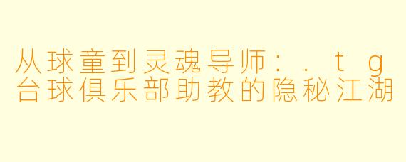 从球童到灵魂导师：.tg台球俱乐部助教的隐秘江湖
