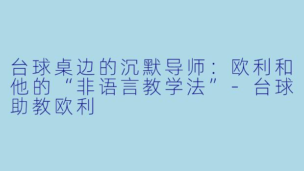 台球桌边的沉默导师：欧利和他的“非语言教学法”-台球助教欧利