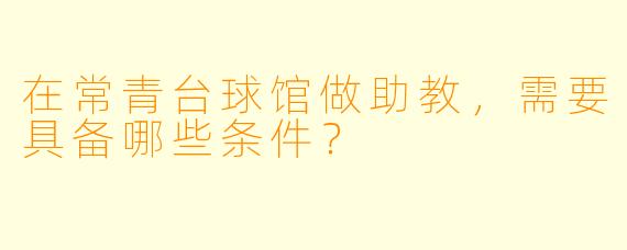 在常青台球馆做助教，需要具备哪些条件？
