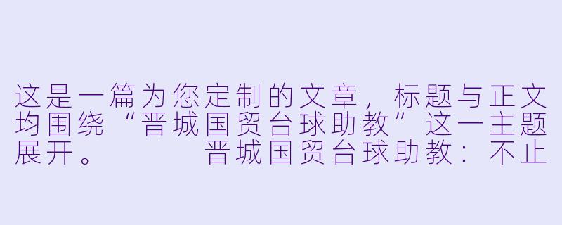 这是一篇为您定制的文章，标题与正文均围绕“晋城国贸台球助教”这一主题展开。


晋城国贸台球助教：不止是陪练，更是球桌上的“破局者”-晋城国贸台球助教