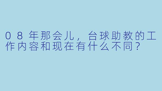 08年那会儿,台球助教的工作内容和现在有什么不同?