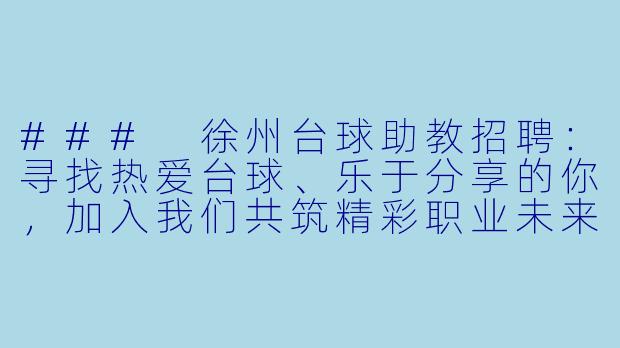 ###
徐州台球助教招聘:寻找热爱台球、乐于分享的你,加入我们共筑精彩职业未来!
###-台球助教徐州招聘