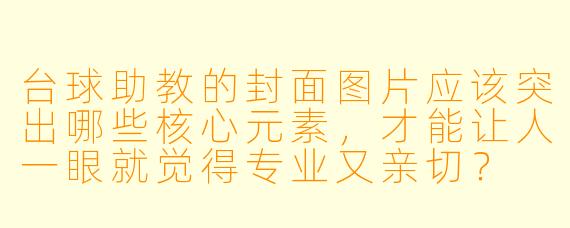 台球助教的封面图片应该突出哪些核心元素，才能让人一眼就觉得专业又亲切？