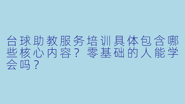 台球助教服务培训具体包含哪些核心内容？零基础的人能学会吗？