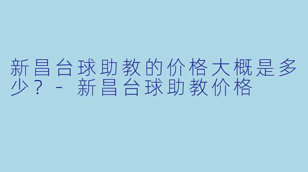 新昌台球助教的价格大概是多少?-新昌台球助教价格
