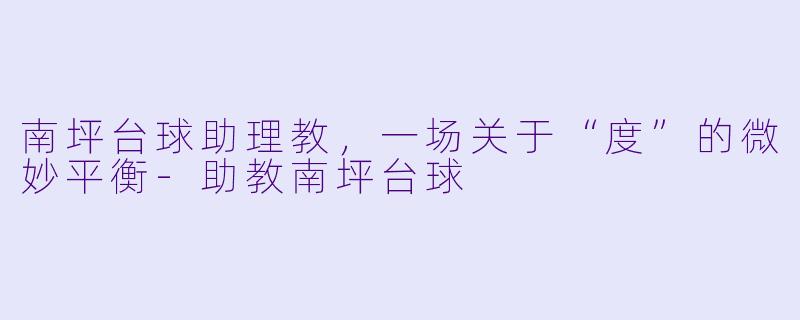 南坪台球助理教,一场关于“度”的微妙平衡-助教南坪台球