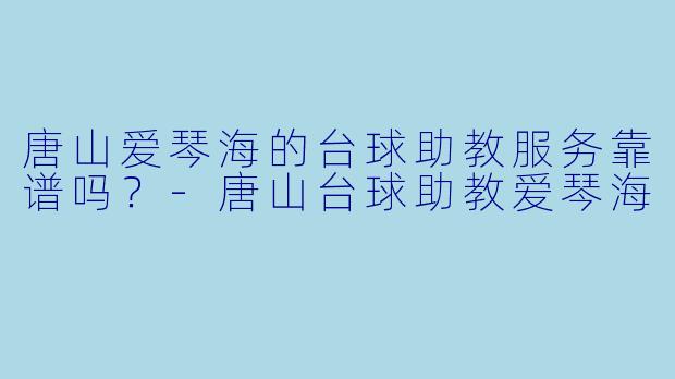 唐山爱琴海的台球助教服务靠谱吗?-唐山台球助教爱琴海