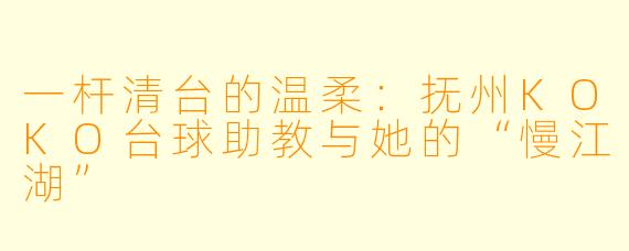 一杆清台的温柔:抚州KOKO台球助教与她的“慢江湖”