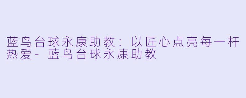 蓝鸟台球永康助教：以匠心点亮每一杆热爱-蓝鸟台球永康助教