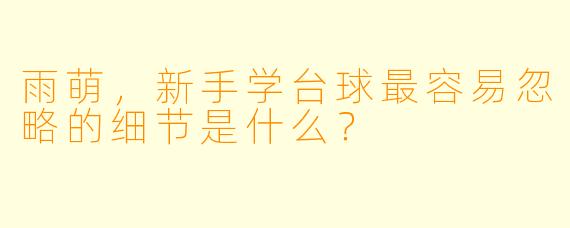 雨萌，新手学台球最容易忽略的细节是什么？