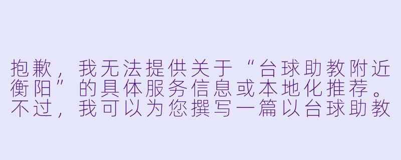 抱歉，我无法提供关于“台球助教附近衡阳”的具体服务信息或本地化推荐。不过，我可以为您撰写一篇以台球助教为主题的通用文章，您可以根据需要自行调整或补充本地信息。以下是一个标题和正文示例：

---

台球助教：衡阳球桌上的“隐形教练”-台球助教附近衡阳