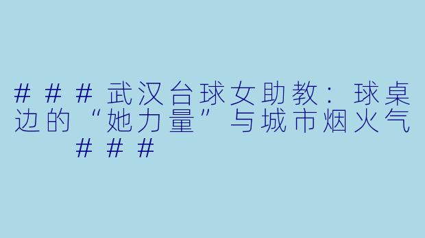 ###武汉台球女助教:球桌边的“她力量”与城市烟火气
###
