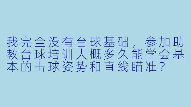 我完全没有台球基础，参加助教台球培训大概多久能学会基本的击球姿势和直线瞄准？