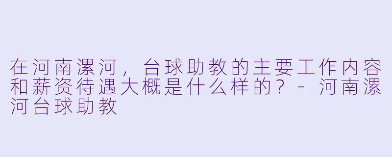 在河南漯河，台球助教的主要工作内容和薪资待遇大概是什么样的？-河南漯河台球助教