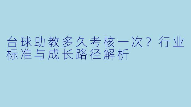 台球助教多久考核一次?行业标准与成长路径解析