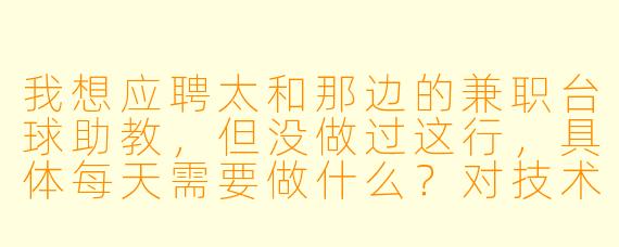 我想应聘太和那边的兼职台球助教,但没做过这行,具体每天需要做什么?对技术有硬性要求吗?