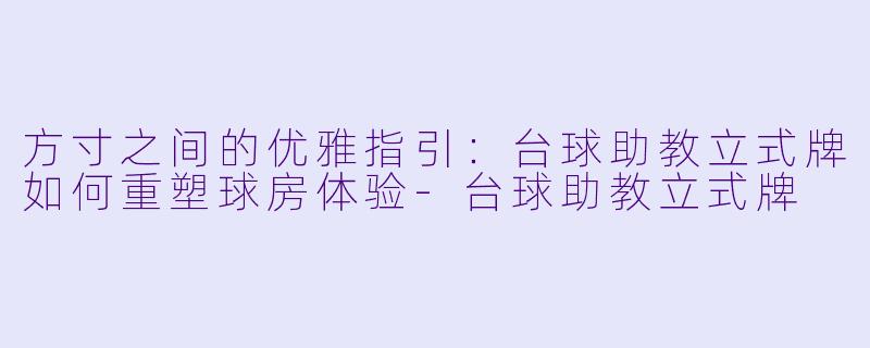 方寸之间的优雅指引：台球助教立式牌如何重塑球房体验-台球助教立式牌