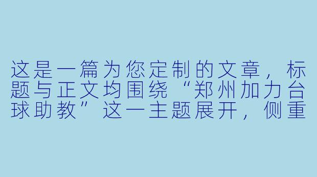 这是一篇为您定制的文章,标题与正文均围绕“郑州加力台球助教”这一主题展开,侧重于其服务体验与行业价值。
从“野路子”到“准职业”:郑州加力台球助教如何重塑绿台之上的绅士运动-郑州加力台球助教