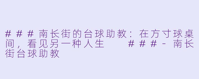 ###南长街的台球助教:在方寸球桌间,看见另一种人生
###-南长街台球助教