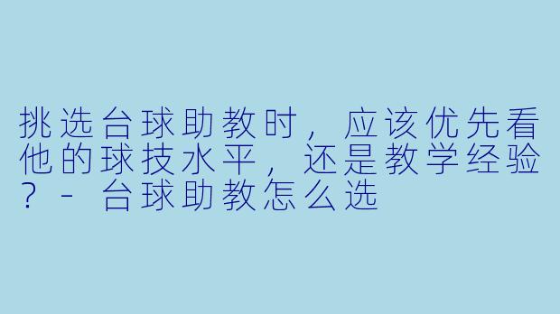 挑选台球助教时，应该优先看他的球技水平，还是教学经验？