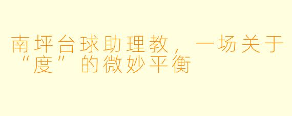 南坪台球助理教,一场关于“度”的微妙平衡