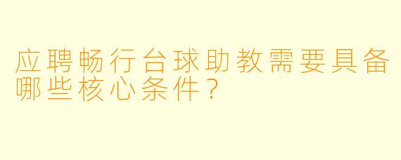 应聘畅行台球助教需要具备哪些核心条件?