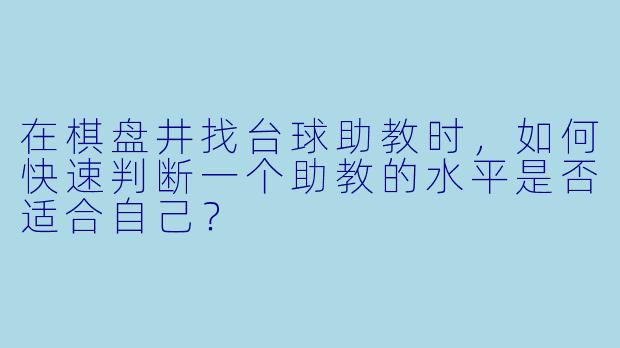 在棋盘井找台球助教时,如何快速判断一个助教的水平是否适合自己?