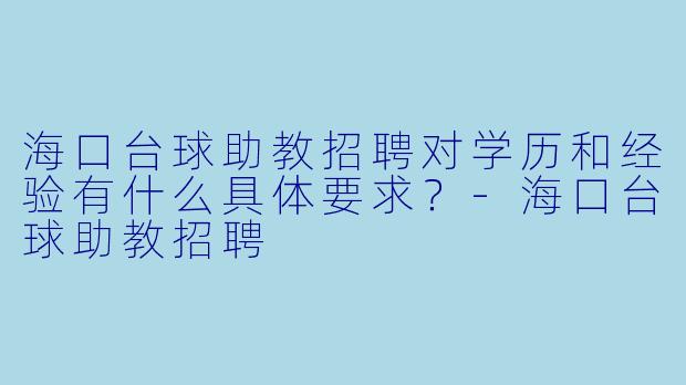 海口台球助教招聘对学历和经验有什么具体要求？-海口台球助教招聘