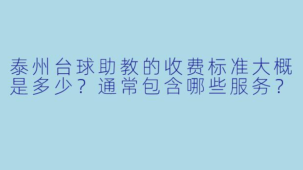 泰州台球助教的收费标准大概是多少？通常包含哪些服务？