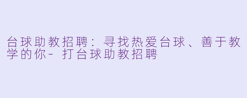 台球助教招聘：寻找热爱台球、善于教学的你-打台球助教招聘