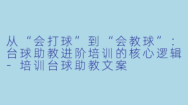 从“会打球”到“会教球”：台球助教进阶培训的核心逻辑-培训台球助教文案