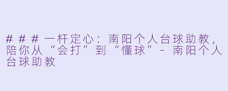 ###一杆定心:南阳个人台球助教,陪你从“会打”到“懂球”-南阳个人台球助教