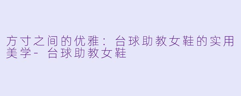 方寸之间的优雅:台球助教女鞋的实用美学-台球助教女鞋