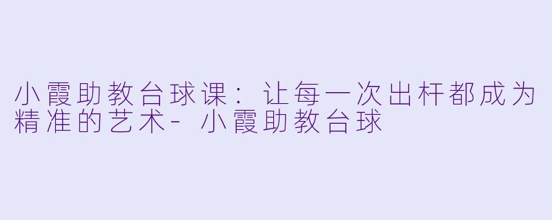 小霞助教台球课：让每一次出杆都成为精准的艺术-小霞助教台球