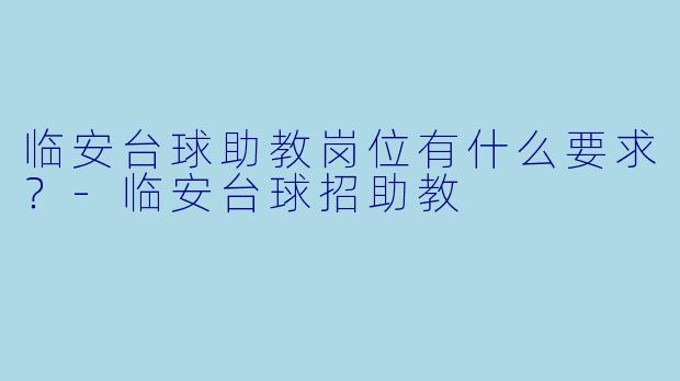 临安台球助教岗位有什么要求？-临安台球招助教