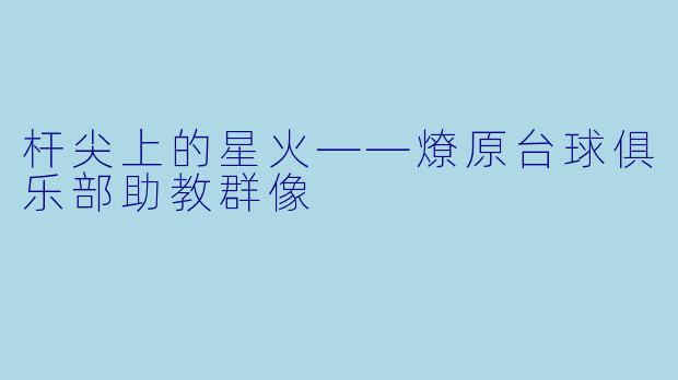 杆尖上的星火——燎原台球俱乐部助教群像