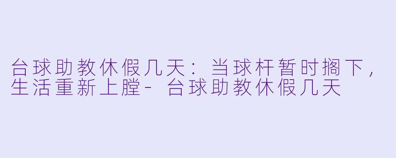 台球助教休假几天:当球杆暂时搁下,生活重新上膛-台球助教休假几天