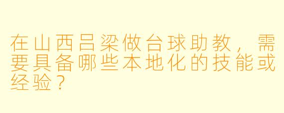 在山西吕梁做台球助教，需要具备哪些本地化的技能或经验？