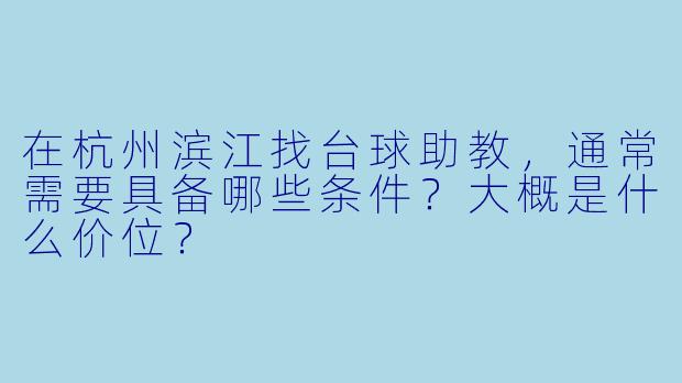 在杭州滨江找台球助教，通常需要具备哪些条件？大概是什么价位？