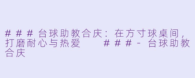 ###台球助教合庆:在方寸球桌间,打磨耐心与热爱
###-台球助教合庆