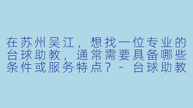 在苏州吴江，想找一位专业的台球助教，通常需要具备哪些条件或服务特点？-台球助教苏州吴江