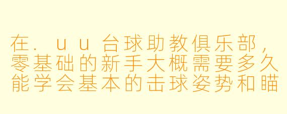 在.uu台球助教俱乐部,零基础的新手大概需要多久能学会基本的击球姿势和瞄准技巧?