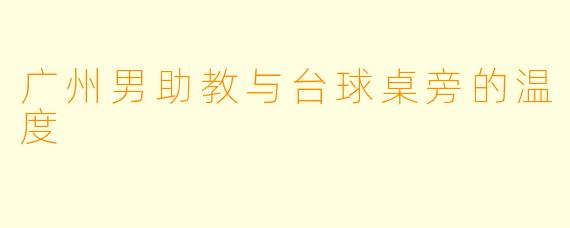 广州男助教与台球桌旁的温度
