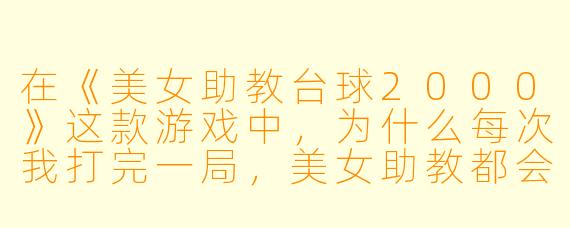 在《美女助教台球2000》这款游戏中，为什么每次我打完一局，美女助教都会递给我一杯“蓝色气泡水”？