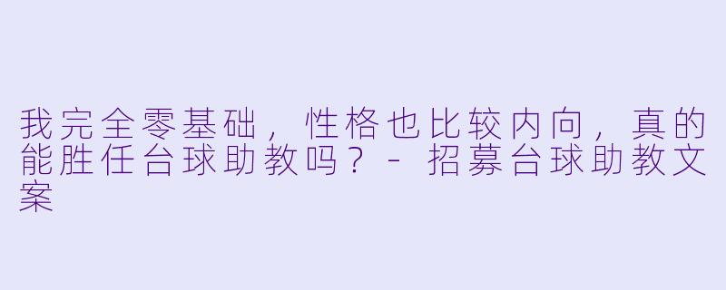 我完全零基础，性格也比较内向，真的能胜任台球助教吗？-招募台球助教文案