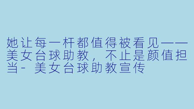 她让每一杆都值得被看见——美女台球助教，不止是颜值担当-美女台球助教宣传