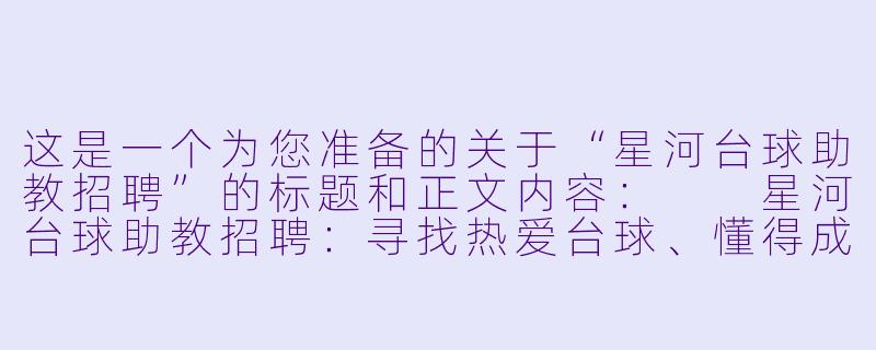 这是一个为您准备的关于“星河台球助教招聘”的标题和正文内容:
星河台球助教招聘:寻找热爱台球、懂得成就他人的“星光领航员”-星河台球助教招聘