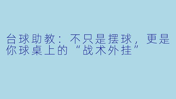 台球助教:不只是摆球,更是你球桌上的“战术外挂”
