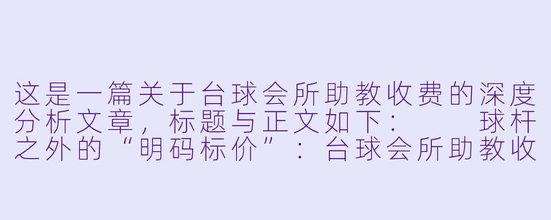 这是一篇关于台球会所助教收费的深度分析文章,标题与正文如下:
球杆之外的“明码标价”:台球会所助教收费背后的服务逻辑与行业隐忧-台球会所助教收费